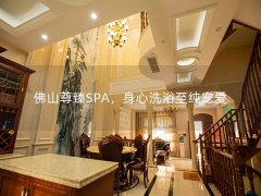 佛山尊臻SPA，身心洗浴至纯宠爱