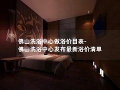 佛山洗浴中心做浴价目表-佛山洗浴中心发布最新浴价清单