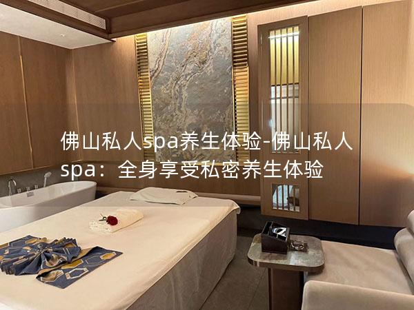 佛山私人spa养生体验-佛山私人spa：全身享受私密养生体验