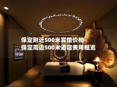 保定附近500米宾馆价格-保定周边500米酒店费用概览