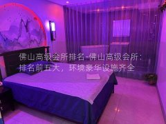 佛山高级会所排名-佛山高级会所：排名前五大，环境豪华设施齐全