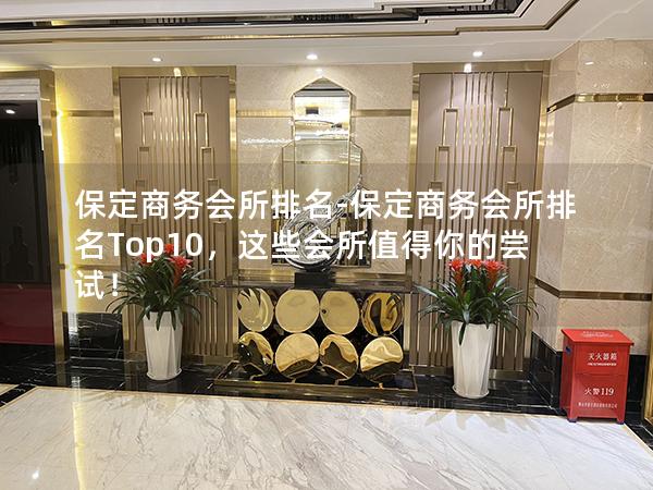 保定商务会所排名-保定商务会所排名Top10，这些会所值得你的尝试！