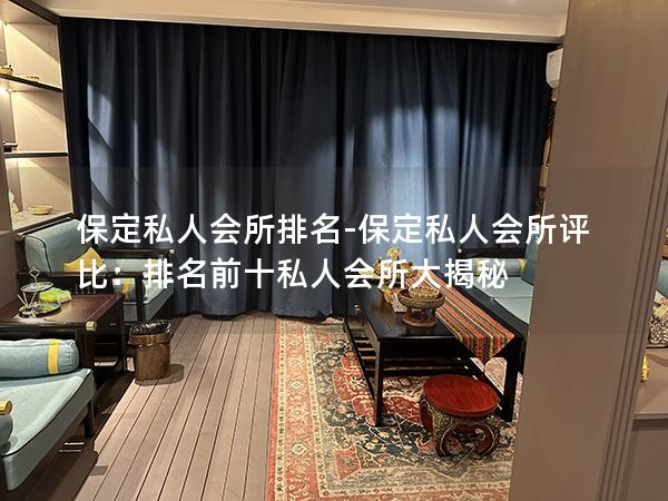 保定私人会所排名-保定私人会所评比：排名前十私人会所大揭秘