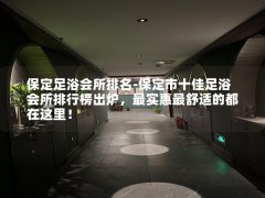 保定足浴会所排名-保定市十佳足浴会所排行榜出炉，最实惠最舒适的都在这里！