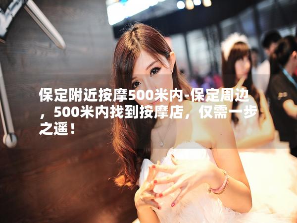 保定附近按摩500米内-保定周边，500米内找到按摩店，仅需一步之遥！