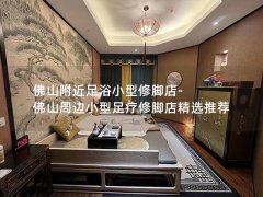 佛山附近足浴小型修脚店-佛山周边小型足疗修脚店精选推荐