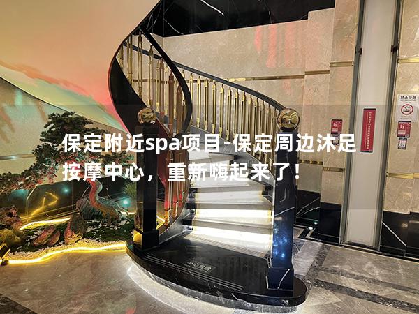 保定附近spa项目-保定周边沐足按摩中心，重新嗨起来了！