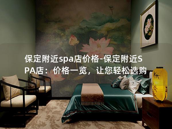 保定附近spa店价格-保定附近SPA店：价格一览，让您轻松选购