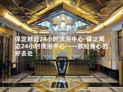 保定附近24小时洗浴中心-保定周边24小时洗浴中心——放松身心的好去处