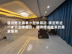 保定附近桑拿小型修脚店-保定附近一家小型修脚店，提供舒适惬意的桑拿服务