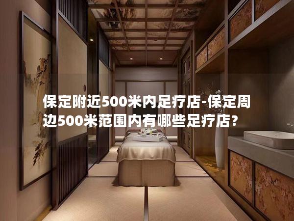 保定附近500米内足疗店-保定周边500米范围内有哪些足疗店？