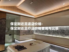 保定附近足道店价格-保定附近足疗店价格查询与比较