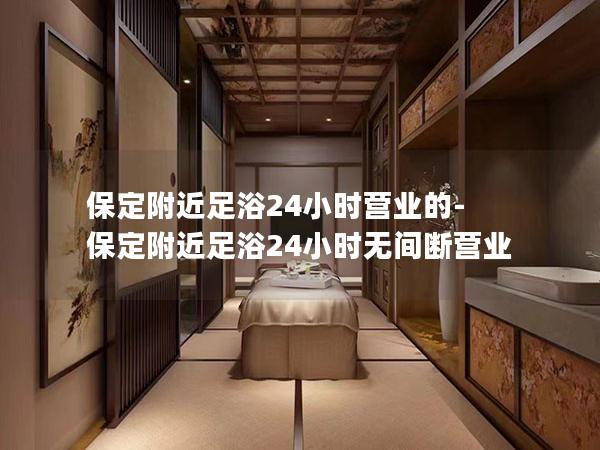 保定附近足浴24小时营业的-保定附近足浴24小时无间断营业