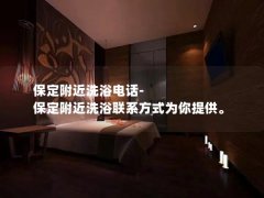 保定附近洗浴电话-保定附近洗浴联系方式为你提供。