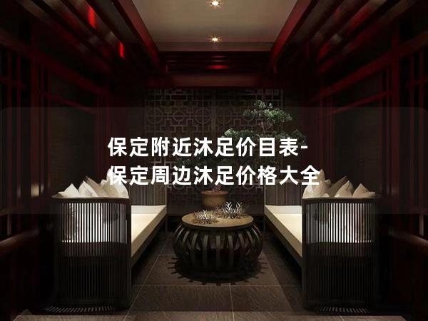 保定附近沐足价目表-保定周边沐足价格大全