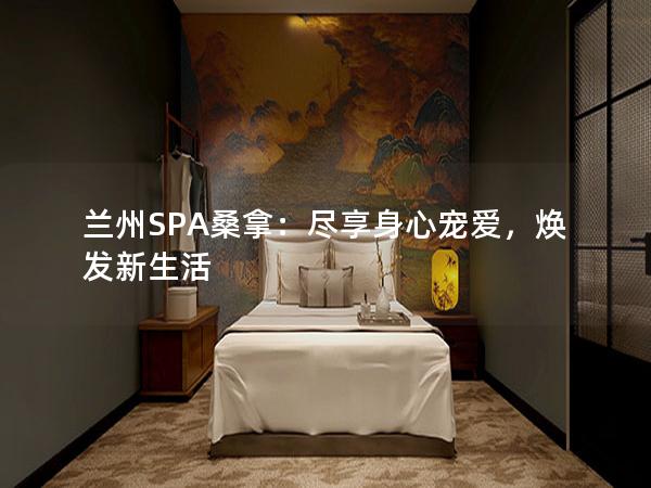 兰州SPA桑拿：尽享身心宠爱，焕发新生活