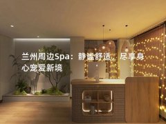 兰州周边Spa：静谧舒适，尽享身心宠爱新境