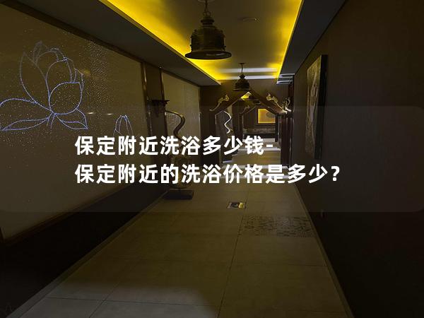 保定附近洗浴多少钱-保定附近的洗浴价格是多少？