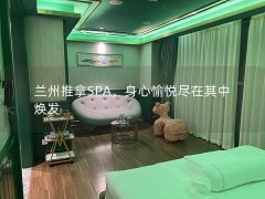 兰州推拿SPA，身心愉悦尽在其中焕发