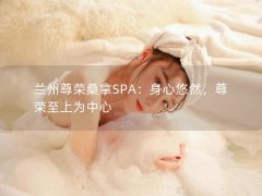 兰州尊荣桑拿SPA：身心悠然，尊荣至上为中心