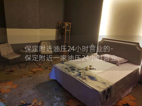 保定附近油压24小时营业的-保定附近一家油压24小时营业