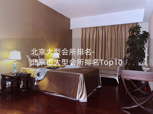 北京大型会所排名-北京市大型会所排名Top10