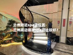 兰州附近spa店位置-兰州周边哪家spa店比较好？