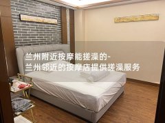 兰州附近按摩能搓澡的-兰州邻近的按摩店提供搓澡服务