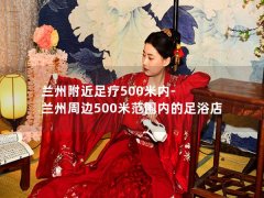 兰州附近足疗500米内-兰州周边500米范围内的足浴店