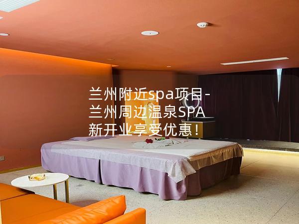 兰州附近spa项目-兰州周边温泉SPA  新开业享受优惠！