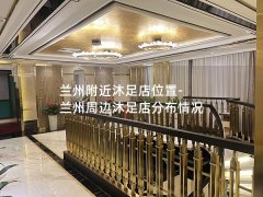 兰州附近沐足店位置-兰州周边沐足店分布情况