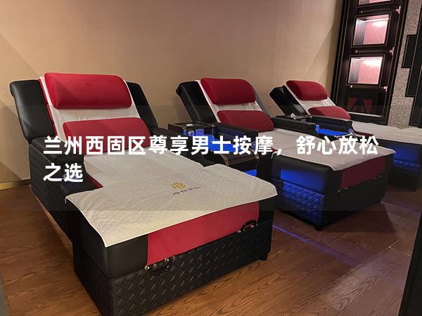 兰州西固区尊享男士按摩，舒心放松之选