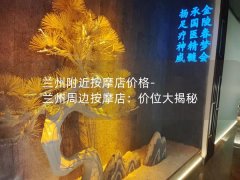 兰州附近按摩店价格-兰州周边按摩店：价位大揭秘