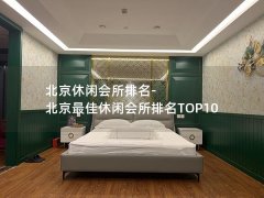 北京休闲会所排名-北京最佳休闲会所排名TOP10