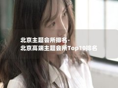 北京主题会所排名-北京高端主题会所Top10排名