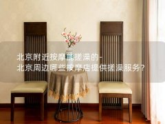 北京附近按摩能搓澡的-北京周边哪些按摩店提供搓澡服务？