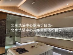 北京洗浴中心做浴价目表-北京洗浴中心发布最新浴价目录