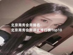 北京商务会所排名-北京商务会所评比排行榜Top10