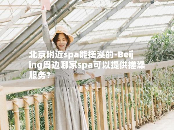 北京附近spa能搓澡的-Beijing周边哪家spa可以提供搓澡服务？