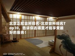 北京正规会所排名-北京会所排名Top10，告诉你去哪里才能享受最好的服务！