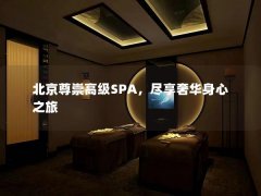 北京尊崇高级SPA，尽享奢华身心之旅