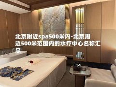 北京附近spa500米内-北京周边500米范围内的水疗中心名称汇总