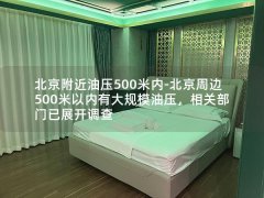 北京附近油压500米内-北京周边500米以内有大规模油压，相关部门已展开调查