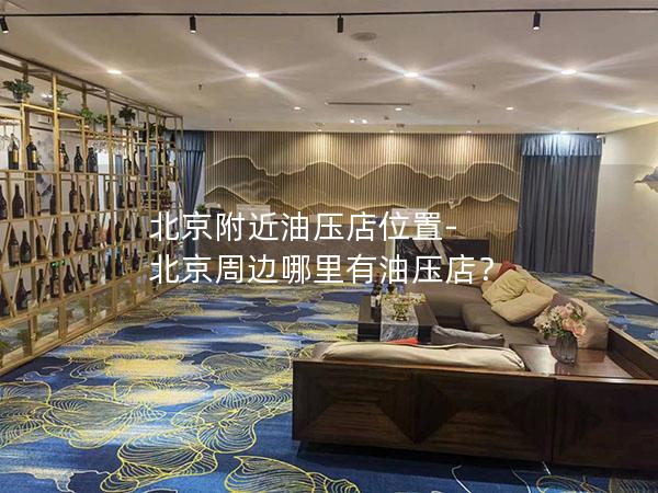 北京附近油压店位置-北京周边哪里有油压店？