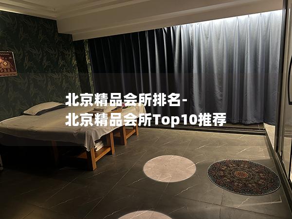 北京精品会所排名-北京精品会所Top10推荐