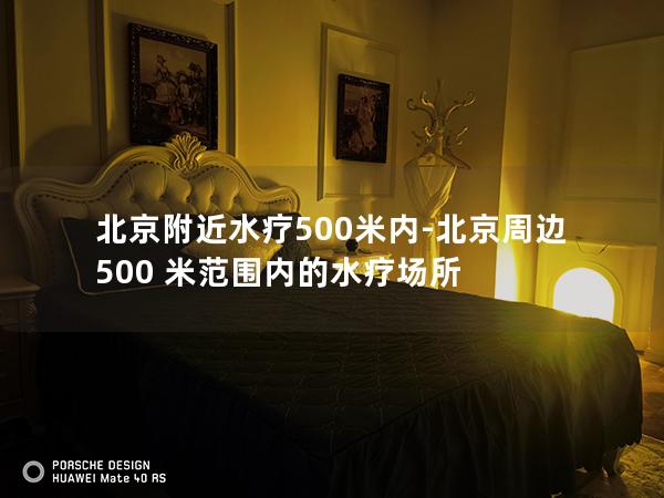 北京附近水疗500米内-北京周边 500 米范围内的水疗场所