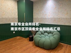 南京专业会所排名-南京市区顶级专业会所排名汇总