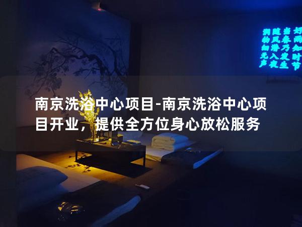 南京洗浴中心项目-南京洗浴中心项目开业，提供全方位身心放松服务