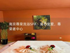 南京尊荣洗浴SPA：身心宠爱，尊荣者中心