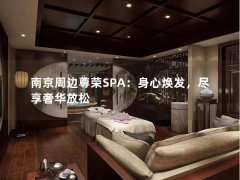 南京周边尊荣SPA：身心焕发，尽享奢华放松